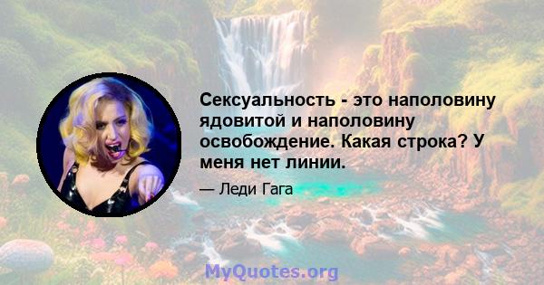 Сексуальность - это наполовину ядовитой и наполовину освобождение. Какая строка? У меня нет линии.