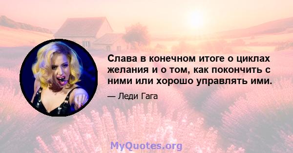 Слава в конечном итоге о циклах желания и о том, как покончить с ними или хорошо управлять ими.