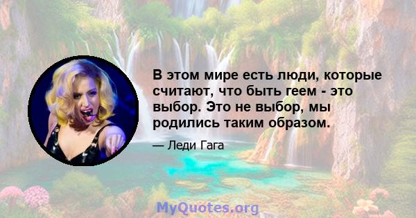 В этом мире есть люди, которые считают, что быть геем - это выбор. Это не выбор, мы родились таким образом.