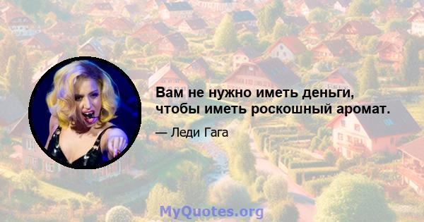 Вам не нужно иметь деньги, чтобы иметь роскошный аромат.