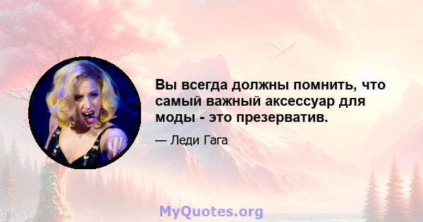 Вы всегда должны помнить, что самый важный аксессуар для моды - это презерватив.