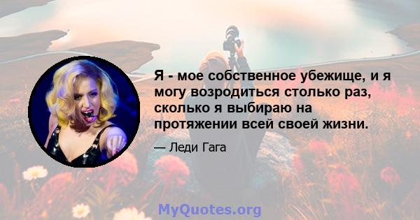 Я - мое собственное убежище, и я могу возродиться столько раз, сколько я выбираю на протяжении всей своей жизни.