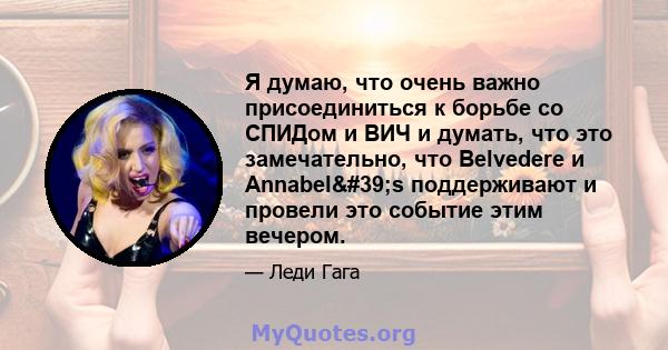 Я думаю, что очень важно присоединиться к борьбе со СПИДом и ВИЧ и думать, что это замечательно, что Belvedere и Annabel's поддерживают и провели это событие этим вечером.