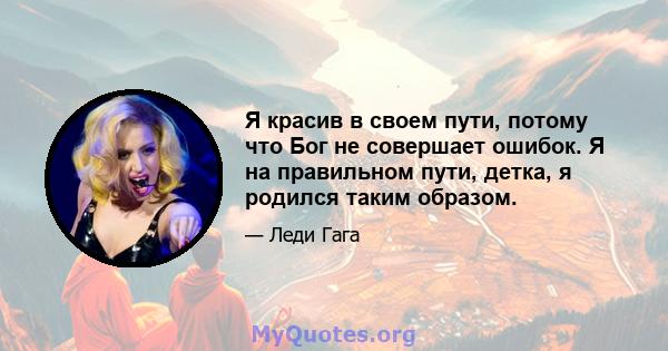 Я красив в своем пути, потому что Бог не совершает ошибок. Я на правильном пути, детка, я родился таким образом.