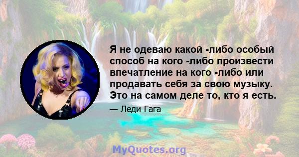 Я не одеваю какой -либо особый способ на кого -либо произвести впечатление на кого -либо или продавать себя за свою музыку. Это на самом деле то, кто я есть.