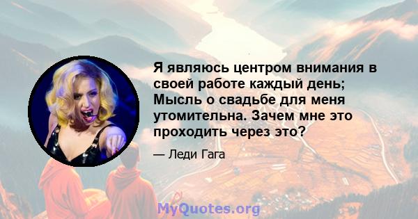 Я являюсь центром внимания в своей работе каждый день; Мысль о свадьбе для меня утомительна. Зачем мне это проходить через это?