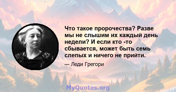 Что такое пророчества? Разве мы не слышим их каждый день недели? И если кто -то сбывается, может быть семь слепых и ничего не прийти.