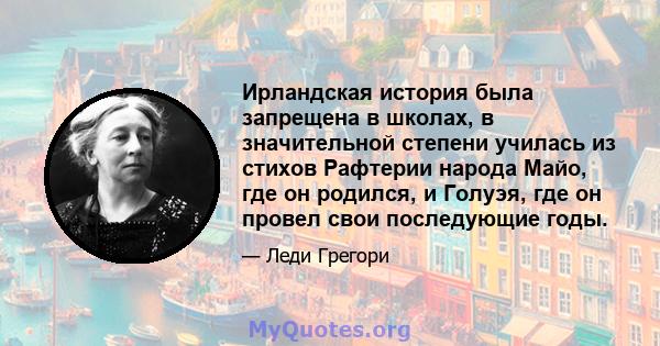 Ирландская история была запрещена в школах, в значительной степени училась из стихов Рафтерии народа Майо, где он родился, и Голуэя, где он провел свои последующие годы.