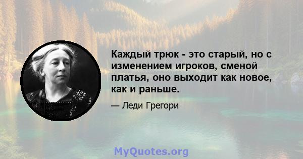 Каждый трюк - это старый, но с изменением игроков, сменой платья, оно выходит как новое, как и раньше.