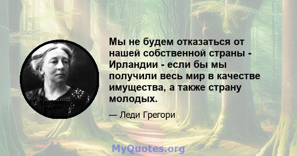 Мы не будем отказаться от нашей собственной страны - Ирландии - если бы мы получили весь мир в качестве имущества, а также страну молодых.