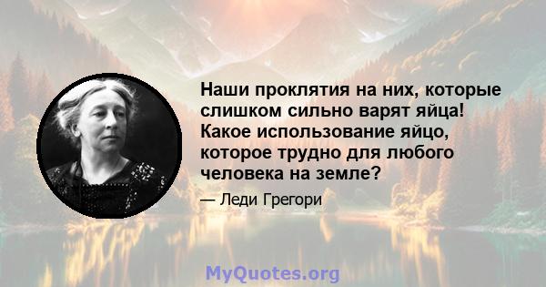 Наши проклятия на них, которые слишком сильно варят яйца! Какое использование яйцо, которое трудно для любого человека на земле?