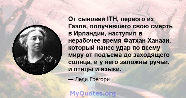 От сыновей ITH, первого из Гаэля, получившего свою смерть в Ирландии, наступил в нерабочее время Фатхан Ханаан, который нанес удар по всему миру от подъема до заходящего солнца, и у него заложны ручьи. и птицы и языки.