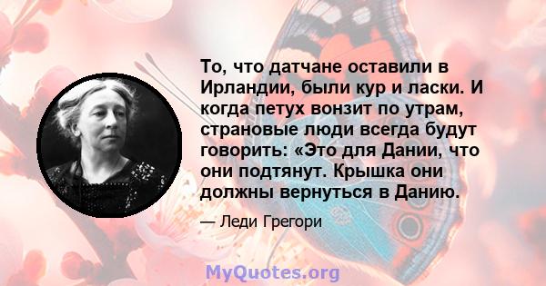 То, что датчане оставили в Ирландии, были кур и ласки. И когда петух вонзит по утрам, страновые люди всегда будут говорить: «Это для Дании, что они подтянут. Крышка они должны вернуться в Данию.