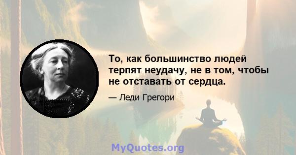 То, как большинство людей терпят неудачу, не в том, чтобы не отставать от сердца.