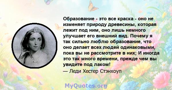 Образование - это все краска - оно не изменяет природу древесины, которая лежит под ним, оно лишь немного улучшает его внешний вид. Почему я так сильно люблю образование, что оно делает всех людей одинаковыми, пока вы