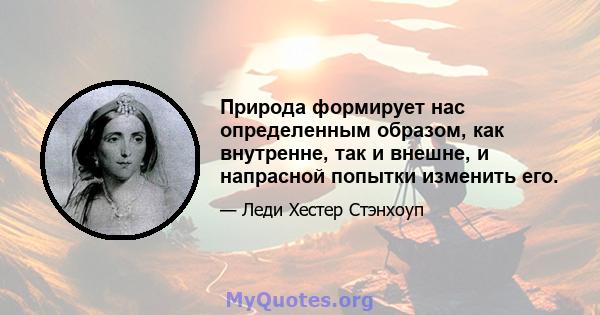 Природа формирует нас определенным образом, как внутренне, так и внешне, и напрасной попытки изменить его.