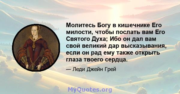 Молитесь Богу в кишечнике Его милости, чтобы послать вам Его Святого Духа; Ибо он дал вам свой великий дар высказывания, если он рад ему также открыть глаза твоего сердца.