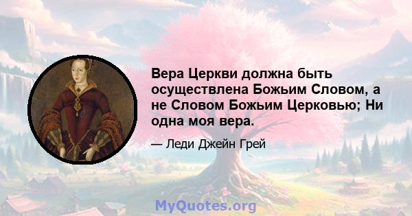 Вера Церкви должна быть осуществлена ​​Божьим Словом, а не Словом Божьим Церковью; Ни одна моя вера.