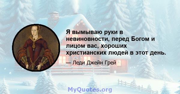 Я вымываю руки в невиновности, перед Богом и лицом вас, хороших христианских людей в этот день.