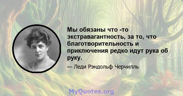 Мы обязаны что -то экстравагантность, за то, что благотворительность и приключения редко идут рука об руку.