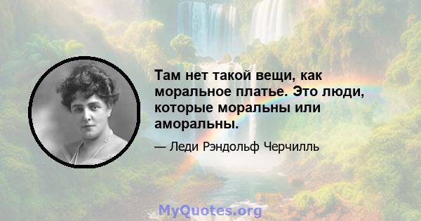 Там нет такой вещи, как моральное платье. Это люди, которые моральны или аморальны.