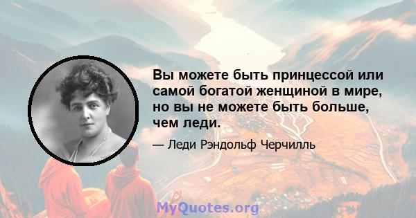 Вы можете быть принцессой или самой богатой женщиной в мире, но вы не можете быть больше, чем леди.