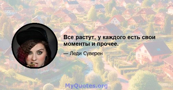 Все растут, у каждого есть свои моменты и прочее.