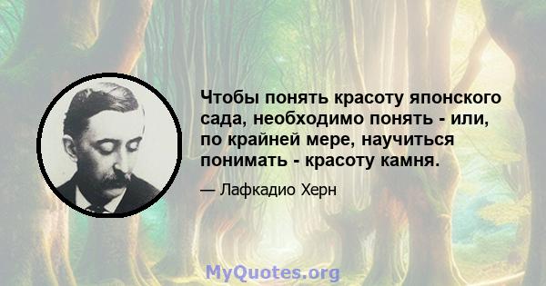 Чтобы понять красоту японского сада, необходимо понять - или, по крайней мере, научиться понимать - красоту камня.