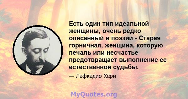 Есть один тип идеальной женщины, очень редко описанный в поэзии - Старая горничная, женщина, которую печаль или несчастье предотвращает выполнение ее естественной судьбы.