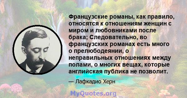 Французские романы, как правило, относятся к отношениям женщин с миром и любовниками после брака; Следовательно, во французских романах есть много о прелюбодеянии, о неправильных отношениях между полами, о многих вещах, 