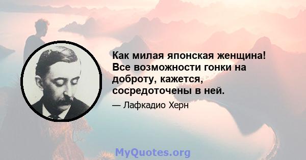 Как милая японская женщина! Все возможности гонки на доброту, кажется, сосредоточены в ней.