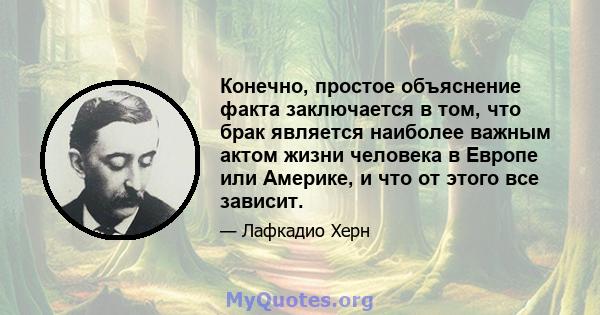 Конечно, простое объяснение факта заключается в том, что брак является наиболее важным актом жизни человека в Европе или Америке, и что от этого все зависит.