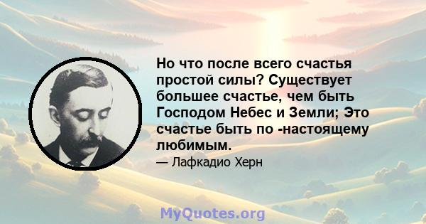 Но что после всего счастья простой силы? Существует большее счастье, чем быть Господом Небес и Земли; Это счастье быть по -настоящему любимым.