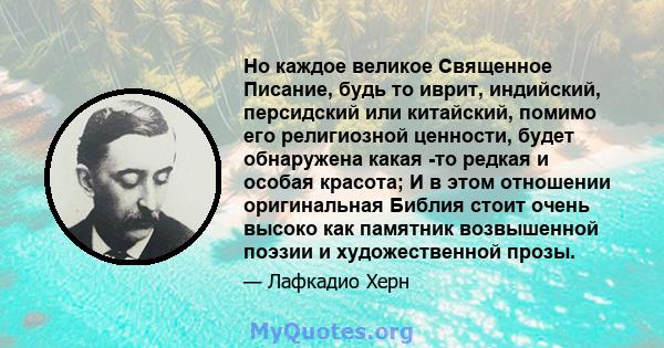 Но каждое великое Священное Писание, будь то иврит, индийский, персидский или китайский, помимо его религиозной ценности, будет обнаружена какая -то редкая и особая красота; И в этом отношении оригинальная Библия стоит