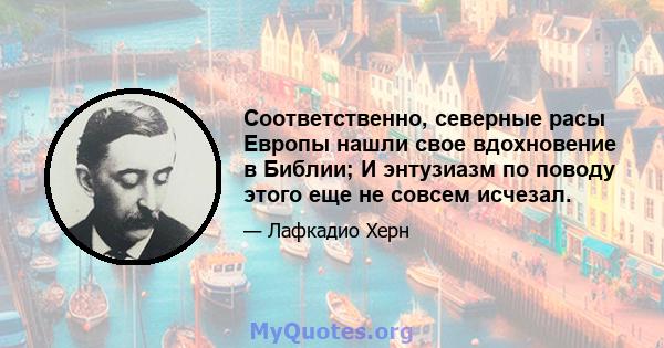 Соответственно, северные расы Европы нашли свое вдохновение в Библии; И энтузиазм по поводу этого еще не совсем исчезал.