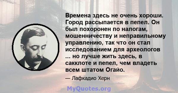 Времена здесь не очень хороши. Город рассыпается в пепел. Он был похоронен по налогам, мошенничеству и неправильному управлению, так что он стал исследованием для археологов ... но лучше жить здесь, в сакклоте и пепел,