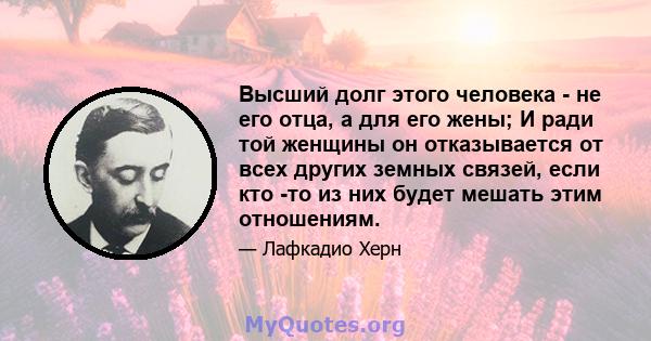 Высший долг этого человека - не его отца, а для его жены; И ради той женщины он отказывается от всех других земных связей, если кто -то из них будет мешать этим отношениям.