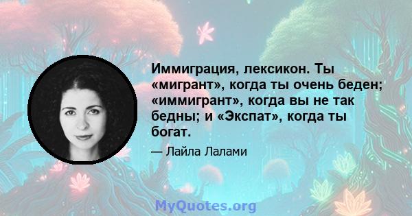 Иммиграция, лексикон. Ты «мигрант», когда ты очень беден; «иммигрант», когда вы не так бедны; и «Экспат», когда ты богат.