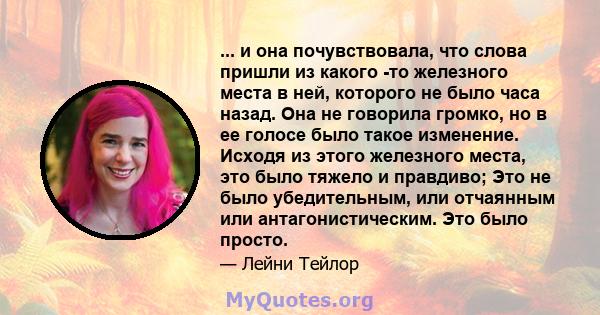 ... и она почувствовала, что слова пришли из какого -то железного места в ней, которого не было часа назад. Она не говорила громко, но в ее голосе было такое изменение. Исходя из этого железного места, это было тяжело и 