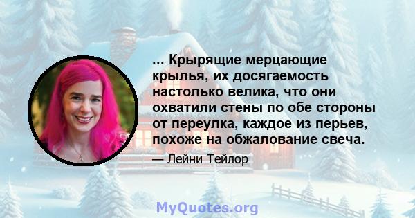 ... Крырящие мерцающие крылья, их досягаемость настолько велика, что они охватили стены по обе стороны от переулка, каждое из перьев, похоже на обжалование свеча.