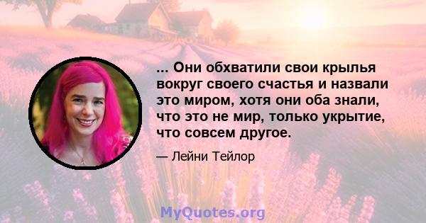 ... Они обхватили свои крылья вокруг своего счастья и назвали это миром, хотя они оба знали, что это не мир, только укрытие, что совсем другое.