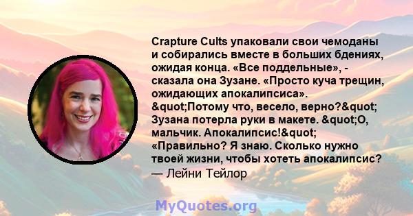 Crapture Cults упаковали свои чемоданы и собирались вместе в больших бдениях, ожидая конца. «Все поддельные», - сказала она Зузане. «Просто куча трещин, ожидающих апокалипсиса». "Потому что, весело, верно?"