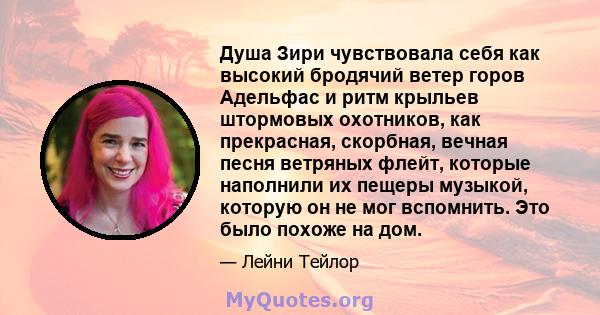 Душа Зири чувствовала себя как высокий бродячий ветер горов Адельфас и ритм крыльев штормовых охотников, как прекрасная, скорбная, вечная песня ветряных флейт, которые наполнили их пещеры музыкой, которую он не мог