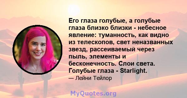 Его глаза голубые, а голубые глаза близко близки - небесное явление: туманность, как видно из телескопов, свет неназванных звезд, рассеиваемый через пыль, элементы и бесконечность. Слои света. Голубые глаза - Starlight.