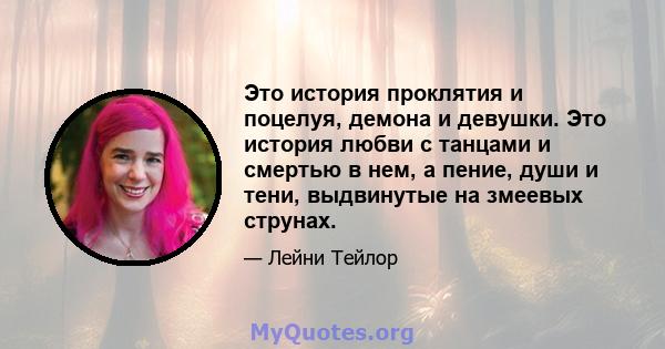 Это история проклятия и поцелуя, демона и девушки. Это история любви с танцами и смертью в нем, а пение, души и тени, выдвинутые на змеевых струнах.