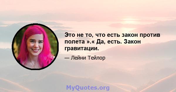 Это не то, что есть закон против полета ».« Да, есть. Закон гравитации.