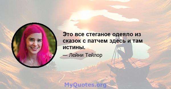 Это все стеганое одеяло из сказок с патчем здесь и там истины.