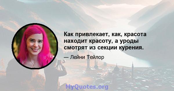 Как привлекает, как, красота находит красоту, а уроды смотрят из секции курения.