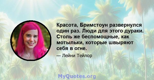 Красота, Бримстоун развернулся один раз. Люди для этого дураки. Столь же беспомощные, как мотыльки, которые швыряют себя в огне.