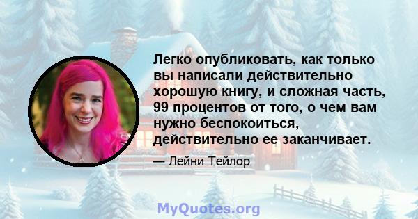 Легко опубликовать, как только вы написали действительно хорошую книгу, и сложная часть, 99 процентов от того, о чем вам нужно беспокоиться, действительно ее заканчивает.